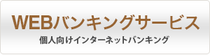 WEBバンキングサービス 個人向けインターネットバンキング